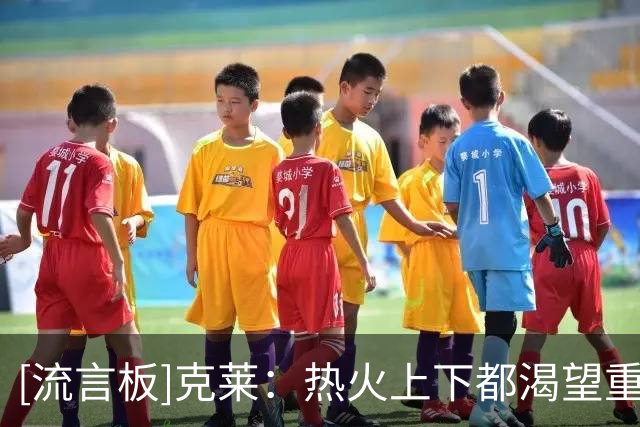 [流言板]克莱：热火上下都渴望重返总决赛，这种氛围让我变得更职业